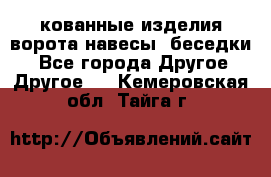 кованные изделия ворота,навесы, беседки  - Все города Другое » Другое   . Кемеровская обл.,Тайга г.